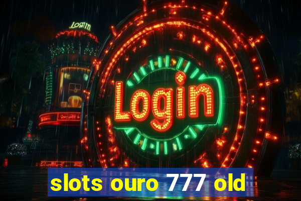 slots ouro 777 old